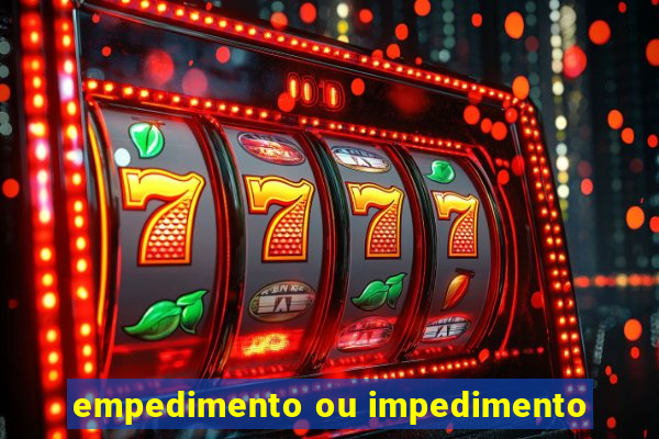 empedimento ou impedimento